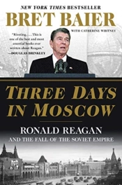 Three Days In Moscow: Ronald Reagan And The Fall Of The Soviet Empire