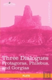 Three Dialogues: Protagoras, Philebus, And Gorgias