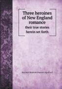Three Heroines Of New England Romance Their True Stories Herein Set Forth