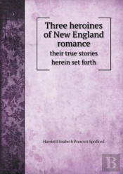 Three Heroines Of New England Romance Their True Stories Herein Set Forth