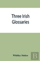 Three Irish Glossaries. Cormac'S Glossary Codex A. O'Davoren'S Glossary And A Glossary To The Calendar Of Oingus The Culdee