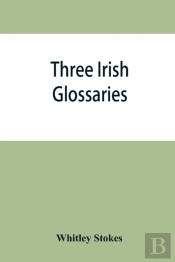 Three Irish Glossaries. Cormac'S Glossary Codex A. O'Davoren'S Glossary And A Glossary To The Calendar Of Oingus The Culdee