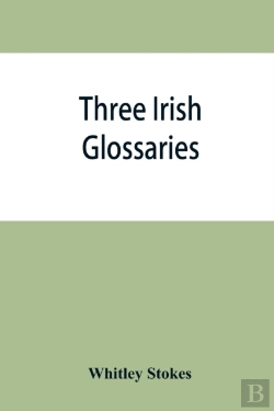 Bertrand.pt - Three Irish Glossaries. Cormac'S Glossary Codex A. O'Davoren'S Glossary And A Glossary To The Calendar Of Oingus The Culdee