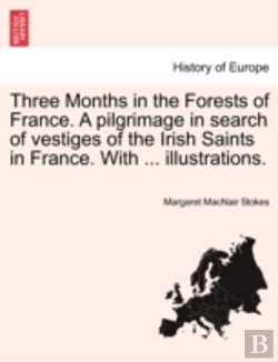 Bertrand.pt - Three Months In The Forests Of France. A Pilgrimage In Search Of Vestiges Of The Irish Saints In France. With ... Illustrations.