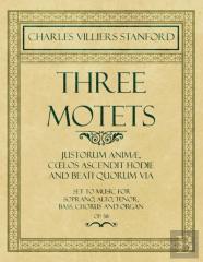 Three Motets - Justorum Animae, Cã…Â€Œlos Ascendit Hodie And Beati Quorum Via - Set To Music For Soprano, Alto, Tenor, Bass, Chorus And Organ - Op.38