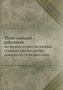 Three National Grievances The Increase Of Taxes, The Hardship Of Unequal Taxation And The Continual Rise Of The Poor'S Rates