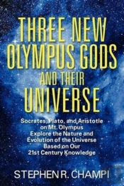 Three New Olympus Gods And Their Universe:  Socrates, Plato, And Aristotle On Mt. Olympus Explore The Nature And Evolution Of The Universe Based On Ou