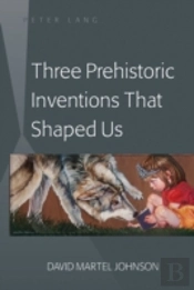 Three Prehistoric Inventions That Shaped Us