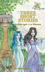 Three Short Stories: For Kids Aged 11 To Whatever