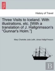 Three Visits To Iceland. With Illustrations, Etc. (With A Translation Of J. Hallgrimsson'S 'Gunnar'S Holm.')