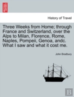 Bertrand.pt - Three Weeks From Home; Through France And Switzerland, Over The Alps To Milan, Florence, Rome, Naples, Pompeii, Genoa, Andc. What I Saw And What It Cost Me.