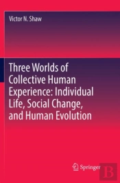Three Worlds Of Collective Human Experience: Individual Life, Social Change, And Human Evolution