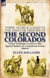 Three Years And A Half In The Army Or, History Of The Second Colorados-Union Volunteer Cavalry At War Against Indians & Confederate Forces, 1860-65