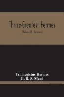 Thrice-Greatest Hermes; Studies In Hellenistic Theosophy And Gnosis, Being A Translation Of The Extant Sermons And Fragments Of The Trismegistic Literature, With Prolegomena, Commentaries, And Notes (