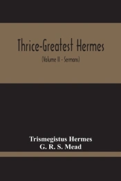 Thrice-Greatest Hermes; Studies In Hellenistic Theosophy And Gnosis, Being A Translation Of The Extant Sermons And Fragments Of The Trismegistic Literature, With Prolegomena, Commentaries, And Notes (