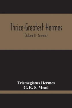 Bertrand.pt - Thrice-Greatest Hermes; Studies In Hellenistic Theosophy And Gnosis, Being A Translation Of The Extant Sermons And Fragments Of The Trismegistic Literature, With Prolegomena, Commentaries, And Notes (