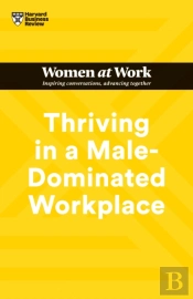 Thriving In A Male-Dominated Workplace (Hbr Women At Work Series)