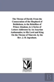 Throne Of David; From The Consecration Of The Shepherd Of Bethlehem, To The Rebellion Of Prince Absalom, In A Series Of Letters Addresses By An Assyrian Ambassador, To His Lord And King On The Throne 