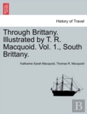 Through Brittany. Illustrated By T. R. Macquoid. Vol. 1., South Brittany.