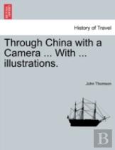 Through China With A Camera ... With ... Illustrations.