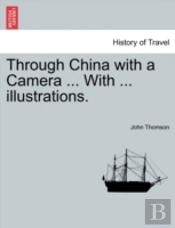 Through China With A Camera ... With ... Illustrations.