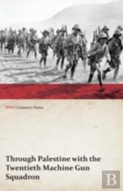 Through Palestine With The Twentieth Machine Gun Squadron (Wwi Centenary Series)