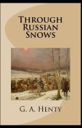 Through Russian Snows G. A. Henty (Historical, Classics, Literature) (Annotated)