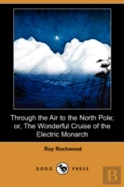 Through The Air To The North Pole; Or, The Wonderful Cruise Of The Electric Monarch (Dodo Press)