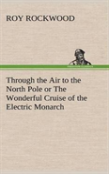 Through The Air To The North Pole Or The Wonderful Cruise Of The Electric Monarch