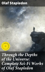 Through The Depths Of The Universe: Complete Sci-Fi Works Of Olaf Stapledon