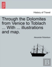 Through The Dolomites From Venice To Toblach ... With ... Illustrations And Map.