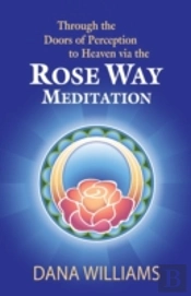 Through The Doors Of Perception To Heaven Via The Rose Way Meditation: Ascend The Sacred Chakra Stairwell, Develop Psychic Abilities, Spiritual Consci