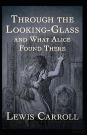 Through The Looking Glass (And What Alice Found There) Annotated