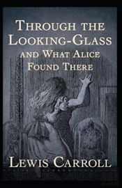 Through The Looking Glass (And What Alice Found There) Annotated