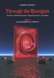 Through The Moongate. The Story Of Richard Garriott, Origin Systems Inc. And Ultima