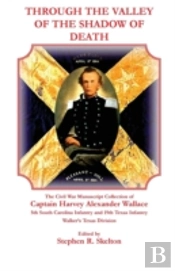 Through The Valley Of The Shadow Of Death: The Civil War Manuscript Collection Of Captain Harvey Alexander Wallace, 5th South Carolina Infantry And 19