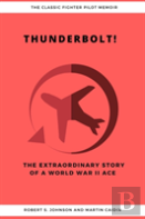 Thunderbolt! The Extraordinary Story Of A World War Ii Ace