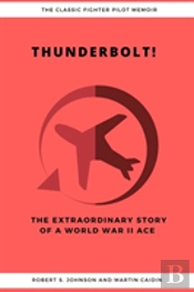 Thunderbolt! The Extraordinary Story Of A World War Ii Ace