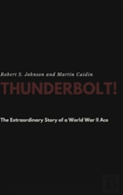 Thunderbolt! The Extraordinary Story Of A World War Ii Ace
