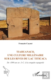Tiahuanaco, Une Culture Millénaire Sur Les Rives Du Lac Titicaca : De -1500 Ans Av. J.-C. À La Conquête Espagnole
