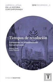 Tiempos De Revolución. Comprender Las Independencias Iberoamericanas (Recorridos 2)