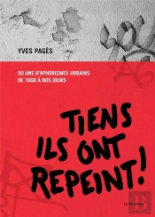 Tiens, Ils Ont Repeint ! 50 Ans D'Aphorismes Urbains De 1968 À Nos Jours