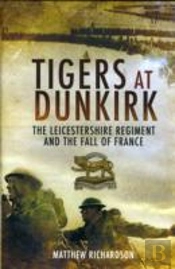 Tigers At Dunkirk: The Leicestershire Regiment And The Fall Of France