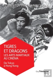 Tigres Et Dragons : Les Arts Martiaux Au Cinéma Tome 1 ; De Tokyo À Hong-Kong