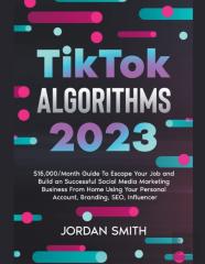 Tiktok Algorithms 2022 $15,000/Month Guide To Escape Your Job And Build An Successful Social Media Marketing Business From Home Using Your Personal Account, Branding, Seo, Influencer