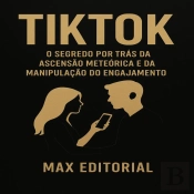 Tiktok: O Segredo Por Trás Da Ascensão Meteórica E Da Manipulação Do Engajamento