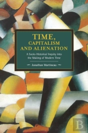 Time, Capitalism, And Alienation: A Socio-Historical Inquiry Into The Making Of Modern Time