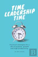 Time Leadership Time - Practical Strategies For A Life Of Purpose, Growth & High Productivity