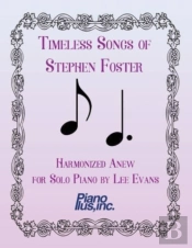Timeless Songs Of Stephen Foster Harmonized Anew For Solo Piano