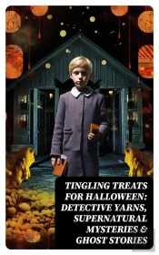 Tingling Treats For Halloween: Detective Yarns, Supernatural Mysteries & Ghost Stories